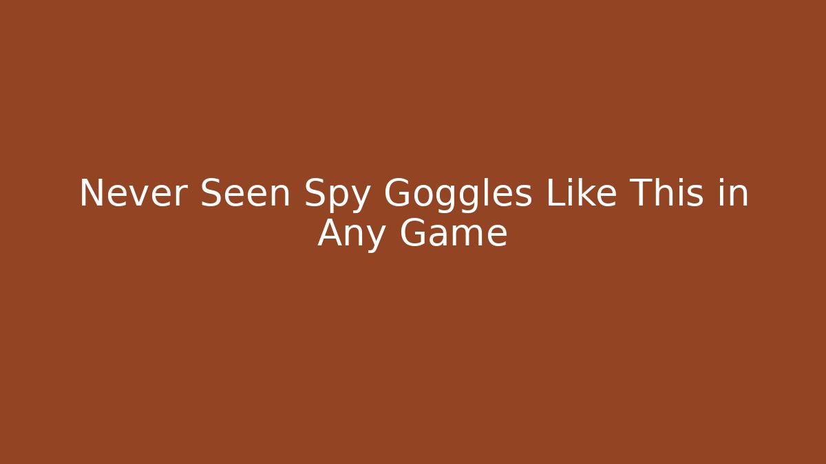 Never Seen Spy Goggles Like This in Any Game