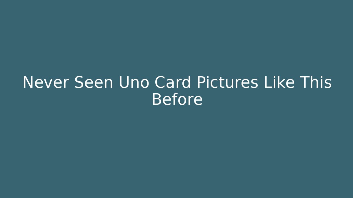 Never Seen Uno Card Pictures Like This Before