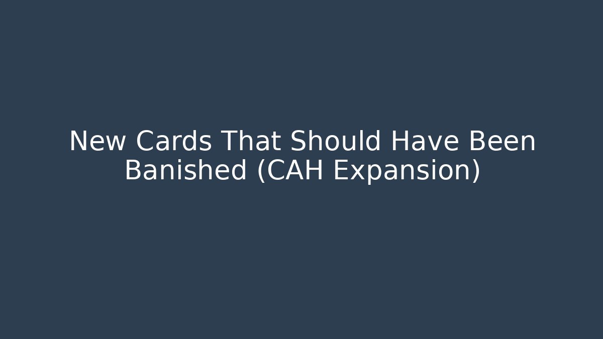New Cards That Should Have Been Banished (CAH Expansion)