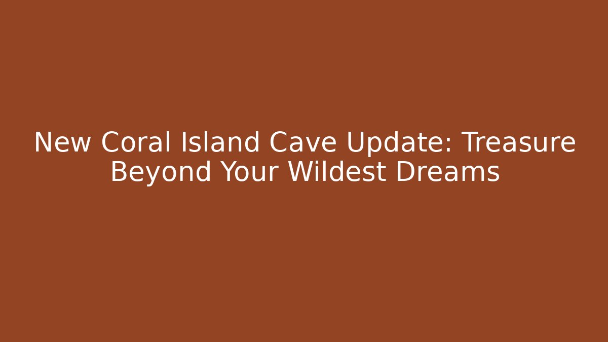 New Coral Island Cave Update: Treasure Beyond Your Wildest Dreams - Boomer Naturals