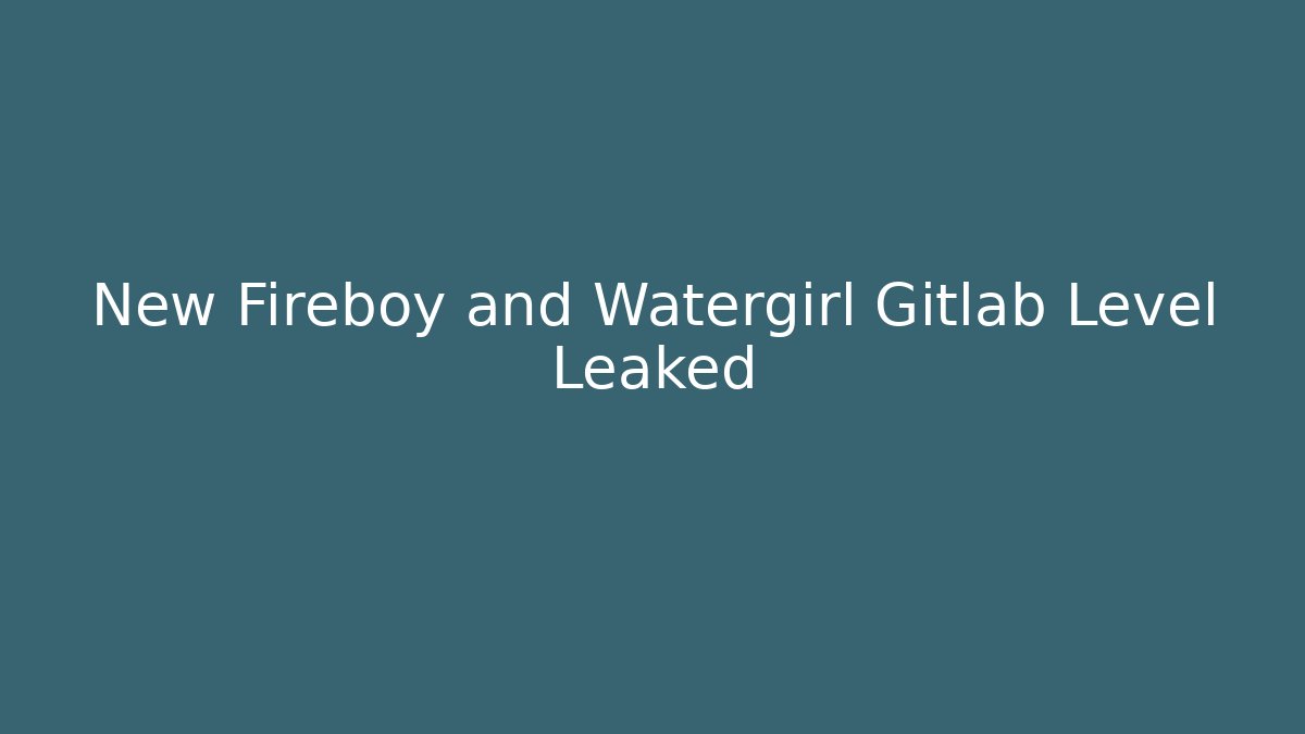 New Fireboy and Watergirl Gitlab Level Leaked
