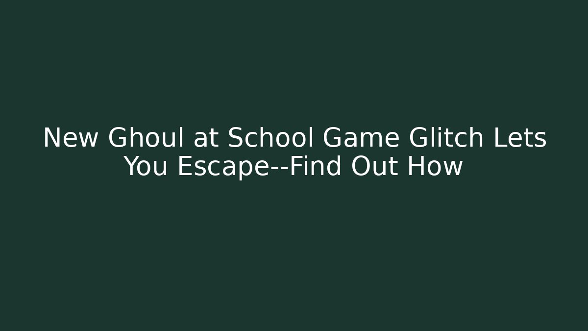 New Ghoul at School Game Glitch Lets You Escape—Find Out How - Boomer Naturals