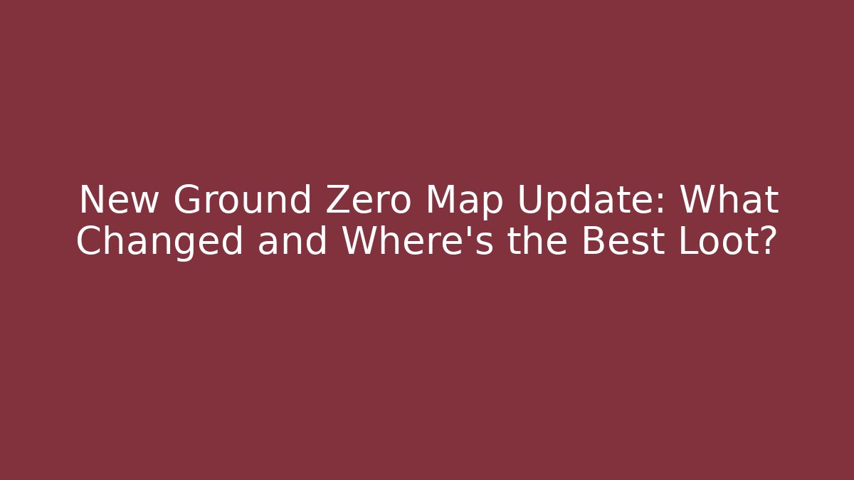 New Ground Zero Map Update: What Changed and Where's the Best Loot?
