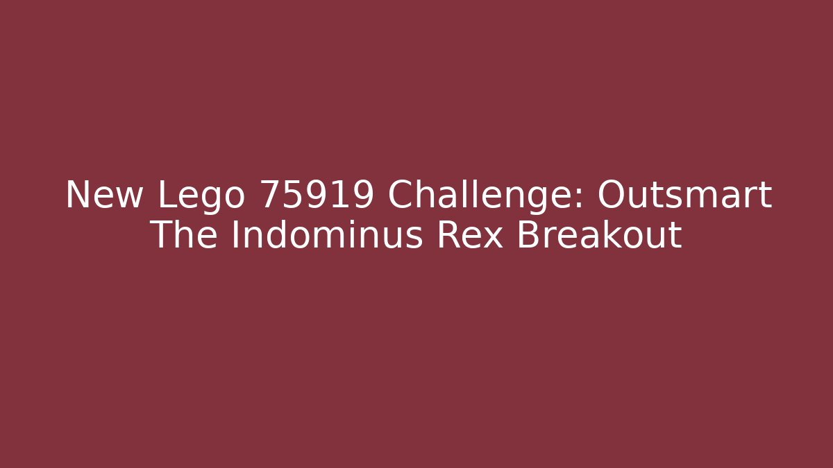 New Lego 75919 Challenge: Outsmart The Indominus Rex Breakout