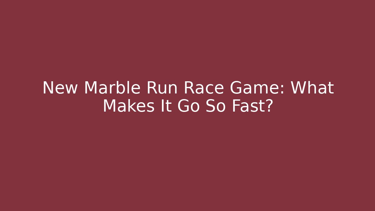 New Marble Run Race Game: What Makes It Go So Fast?