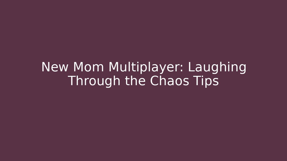 New Mom Multiplayer: Laughing Through the Chaos Tips