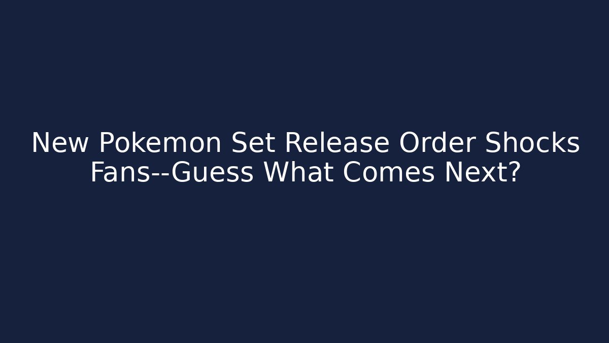 New Pokémon Set Release Order Shocks Fans—Guess What Comes Next?