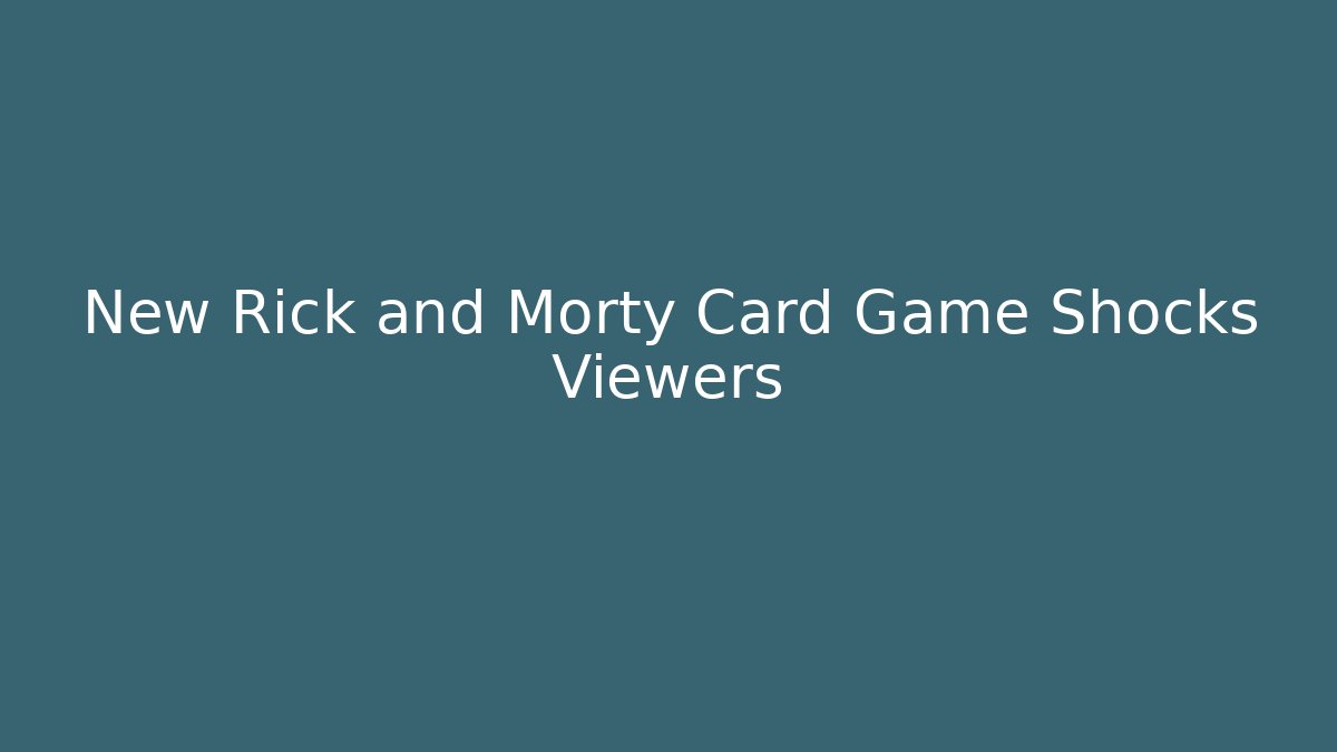 New Rick and Morty Card Game Shocks Viewers