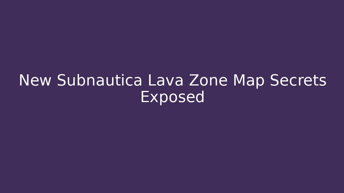 New Subnautica Lava Zone Map Secrets Exposed