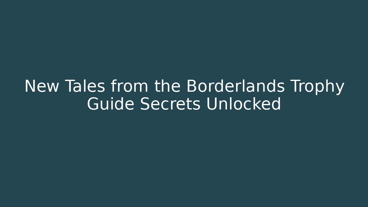 New Tales from the Borderlands Trophy Guide Secrets Unlocked - Boomer Naturals