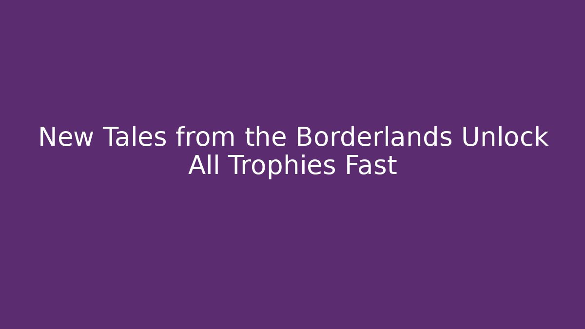 New Tales from the Borderlands Unlock All Trophies Fast