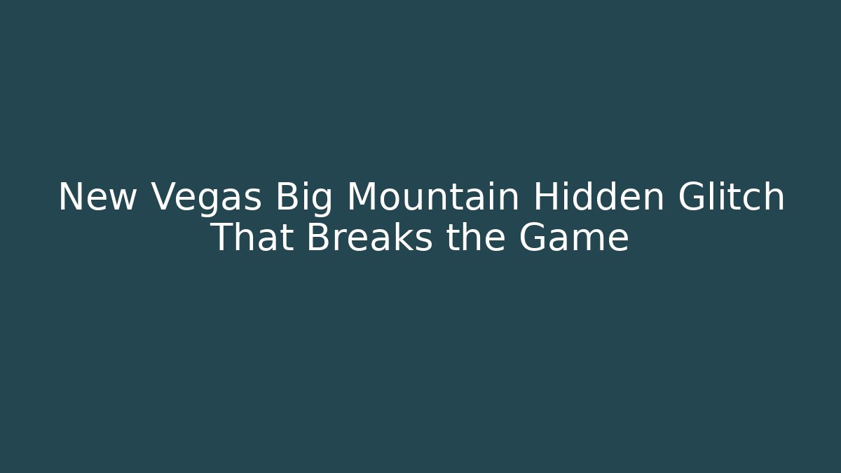 New Vegas Big Mountain Hidden Glitch That Breaks the Game