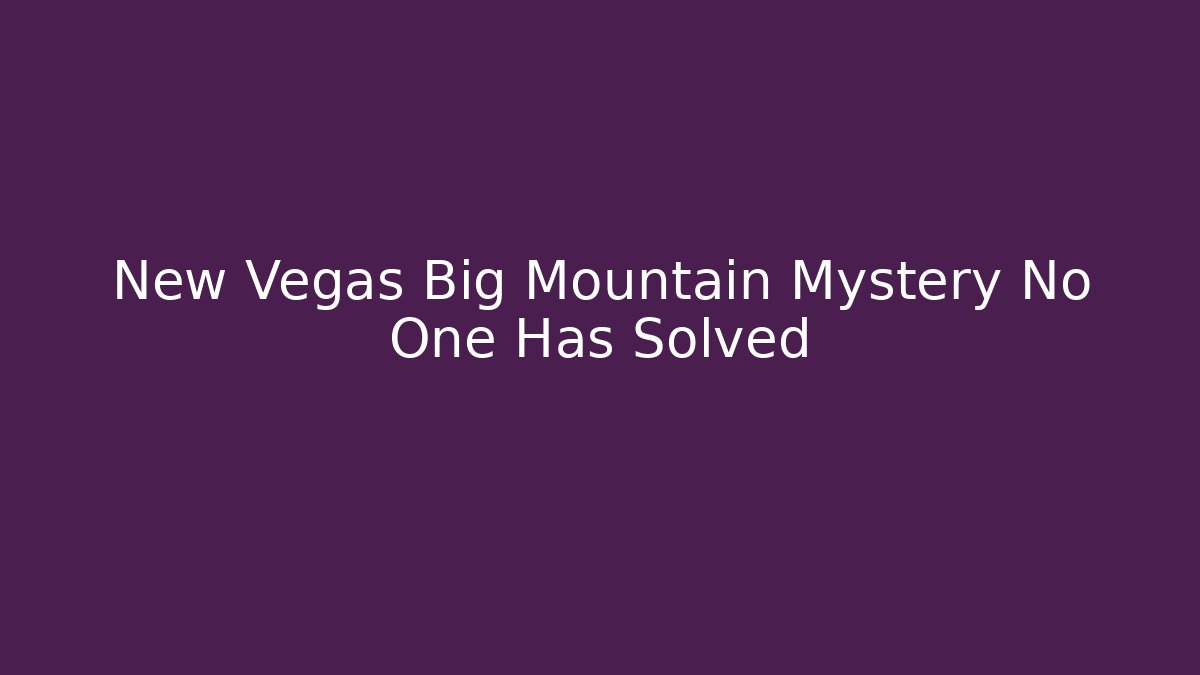 New Vegas Big Mountain Mystery No One Has Solved
