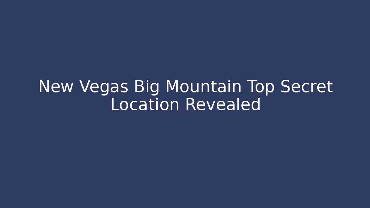 New Vegas Big Mountain Top Secret Location Revealed - Boomer Naturals