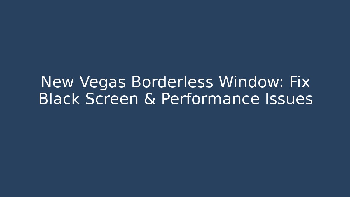 New Vegas Borderless Window: Fix Black Screen & Performance Issues