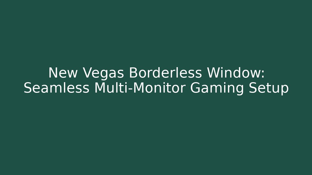 New Vegas Borderless Window: Seamless Multi-Monitor Gaming Setup