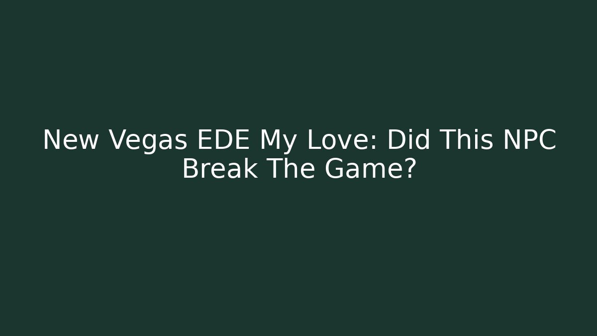 New Vegas EDE My Love: Did This NPC Break The Game? - Boomer Naturals