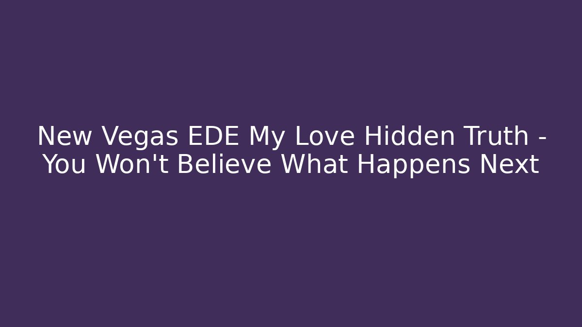 New Vegas EDE My Love Hidden Truth – You Won’t Believe What Happens Next - Boomer Naturals