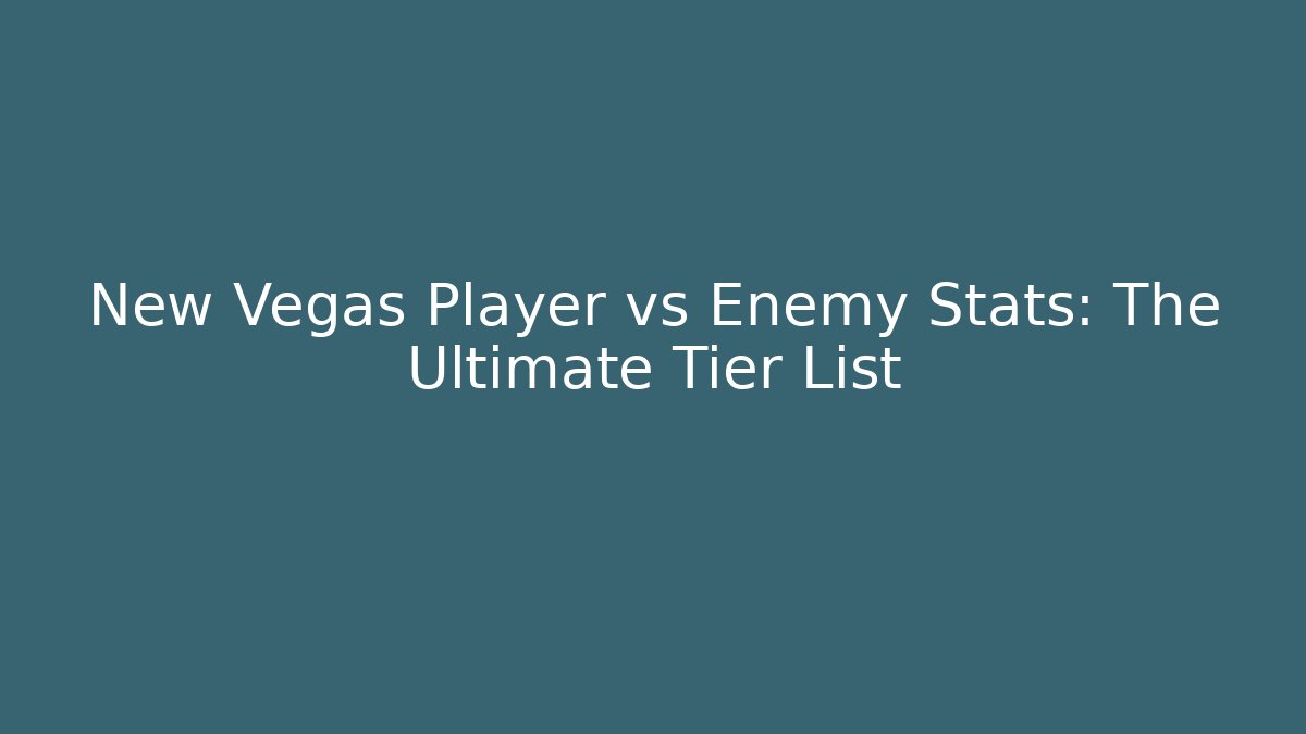 New Vegas Player vs Enemy Stats: The Ultimate Tier List