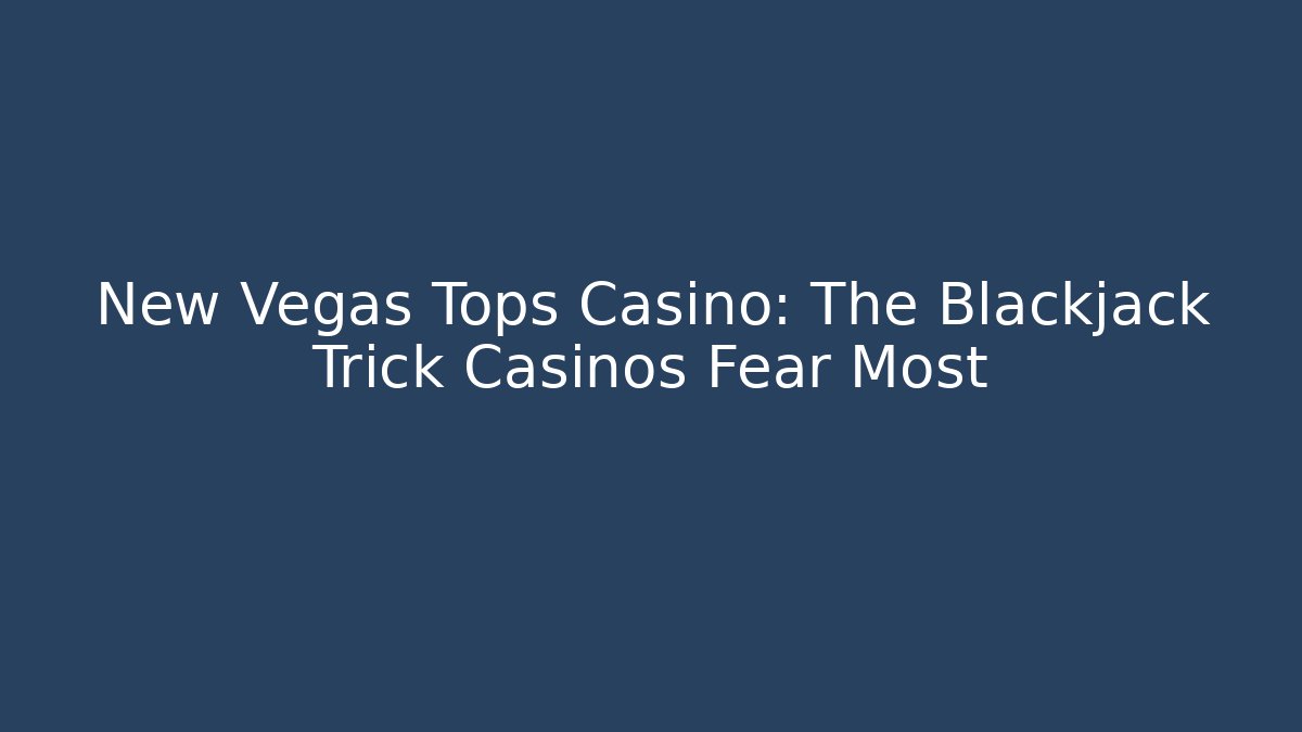 New Vegas Tops Casino: The Blackjack Trick Casinos Fear Most