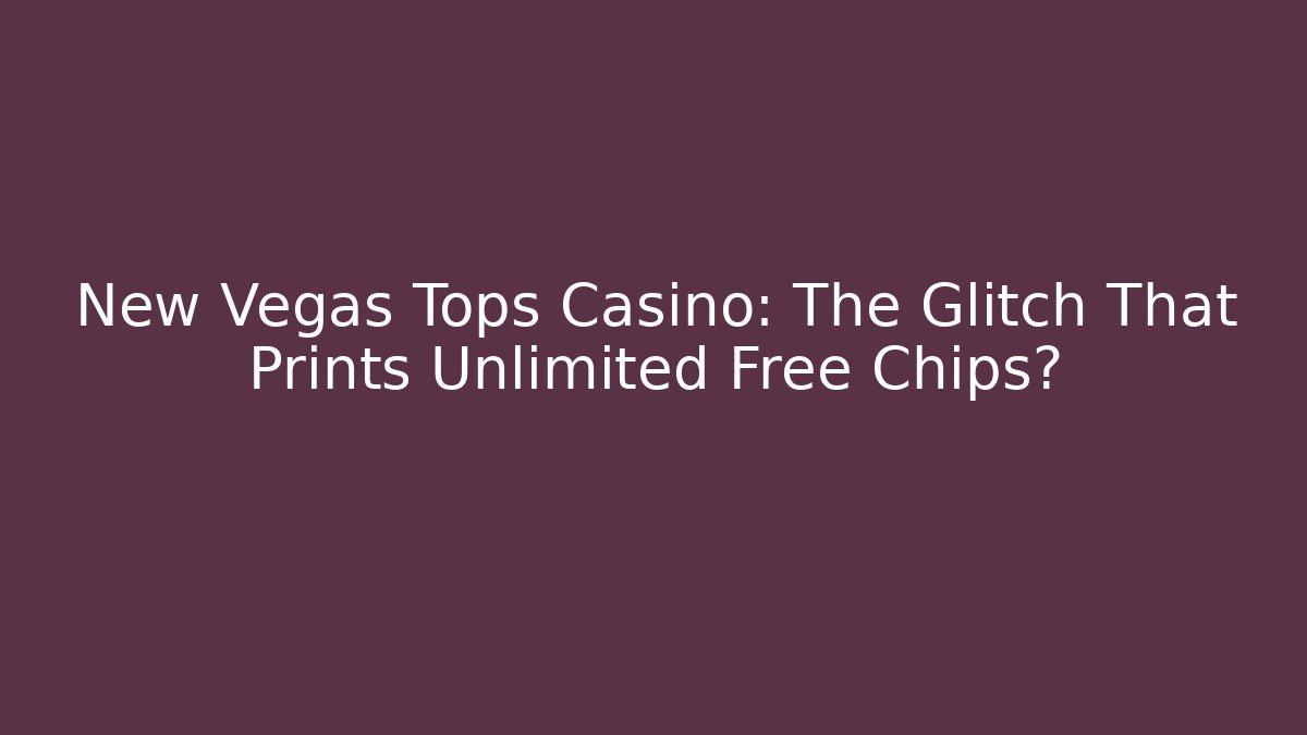 New Vegas Tops Casino: The Glitch That Prints Unlimited Free Chips?
