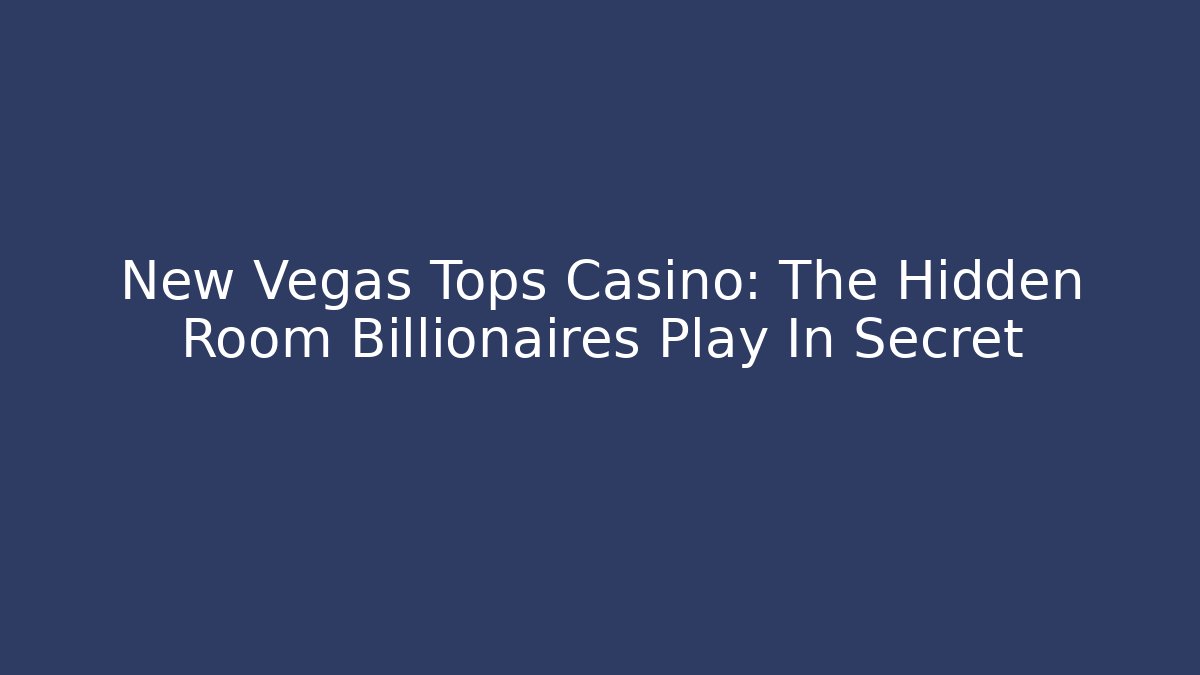 New Vegas Tops Casino: The Hidden Room Billionaires Play In Secret