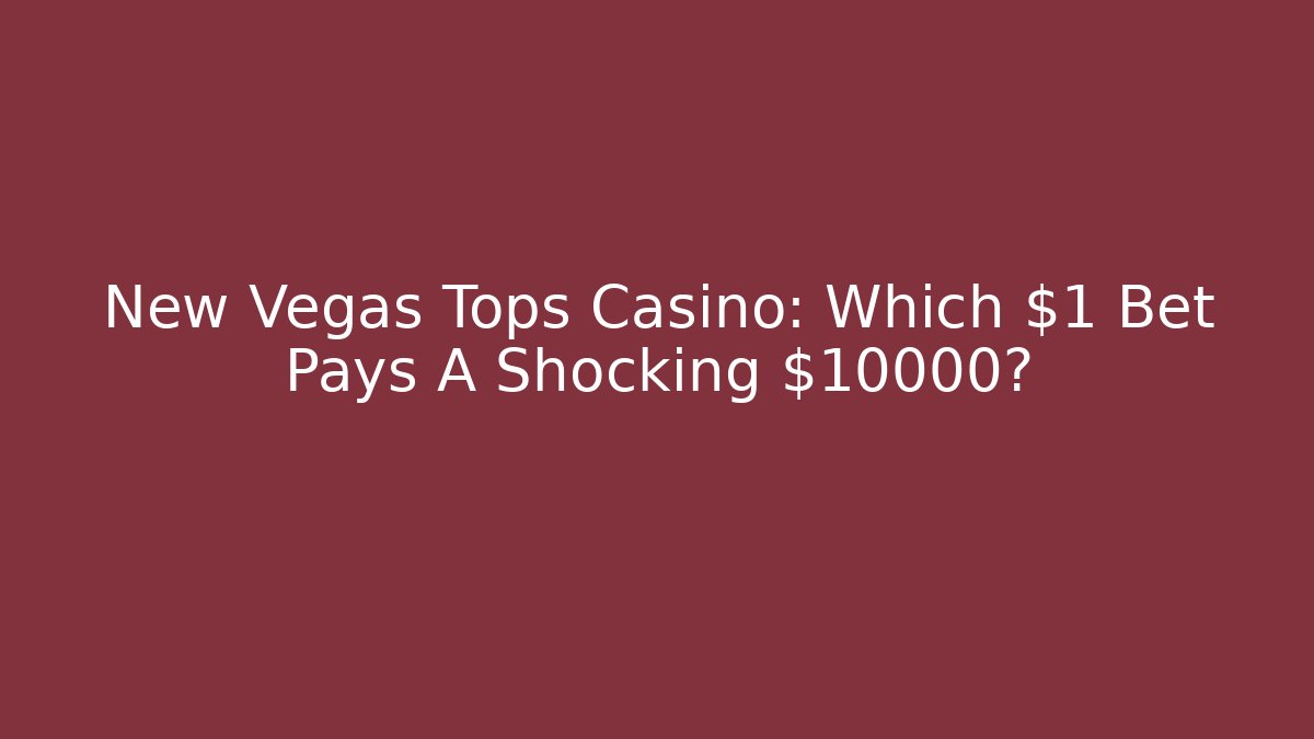 New Vegas Tops Casino: Which $1 Bet Pays A Shocking $10000? - Boomer Naturals