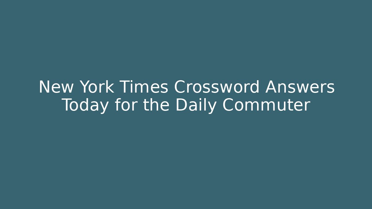 New York Times Crossword Answers Today for the Daily Commuter