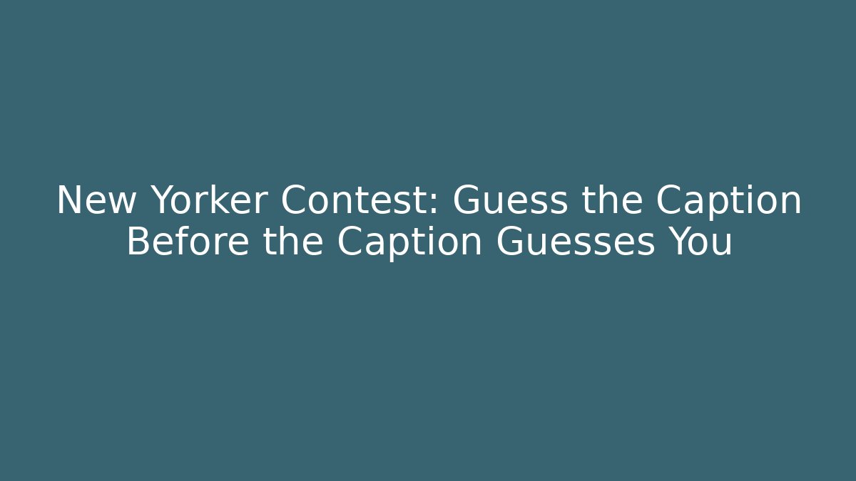 New Yorker Contest: Guess the Caption Before the Caption Guesses You