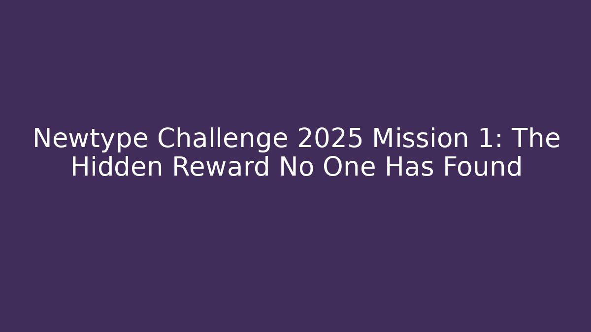 Newtype Challenge 2025 Mission 1: The Hidden Reward No One Has Found