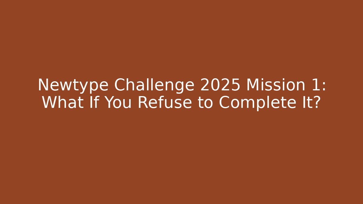 Newtype Challenge 2025 Mission 1: What If You Refuse to Complete It?