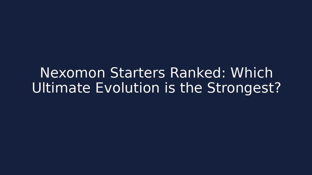 Nexomon Starters Ranked: Which Ultimate Evolution is the Strongest? - Boomer Naturals