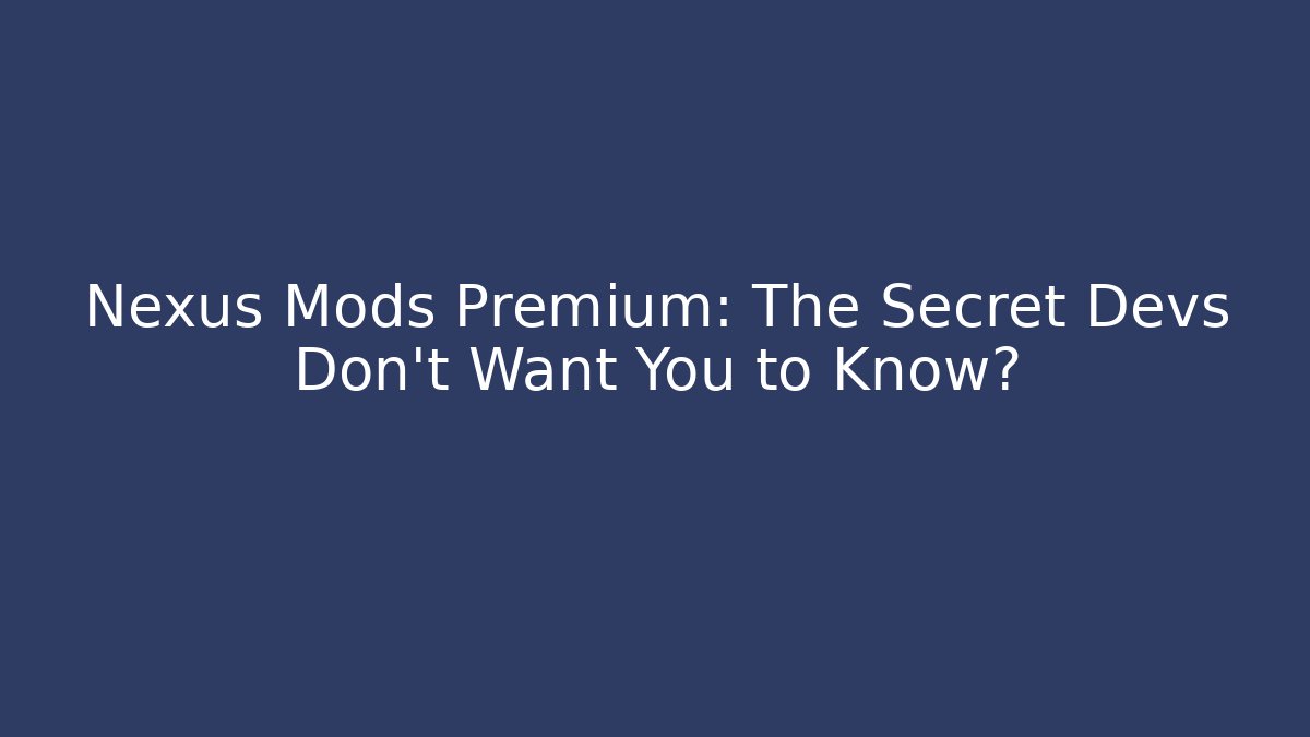 Nexus Mods Premium: The Secret Devs Don't Want You to Know?