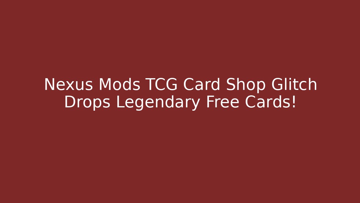Nexus Mods TCG Card Shop Glitch Drops Legendary Free Cards!