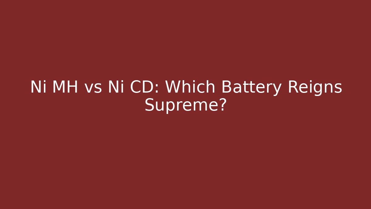Ni MH vs Ni CD: Which Battery Reigns Supreme?