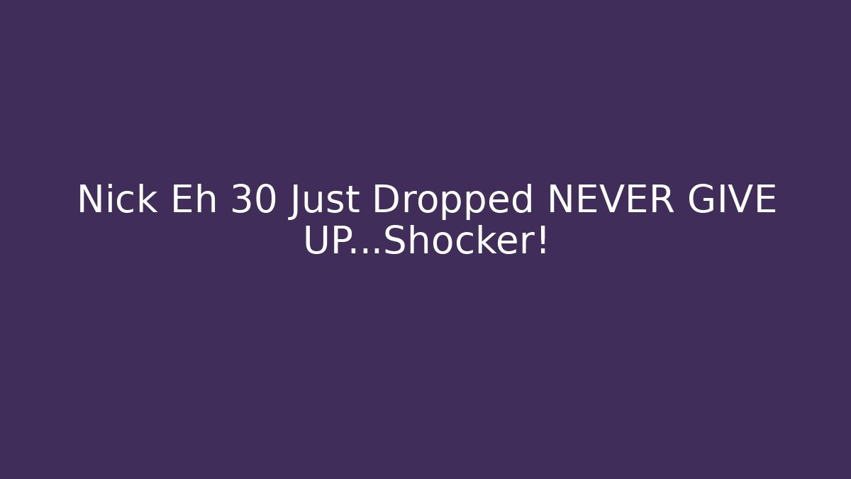 Nick Eh 30 Just Dropped NEVER GIVE UP...Shocker!