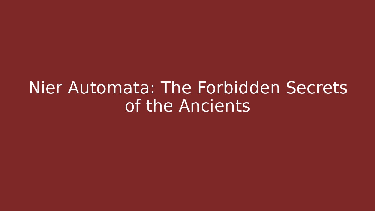 Nier Automata: The Forbidden Secrets of the Ancients
