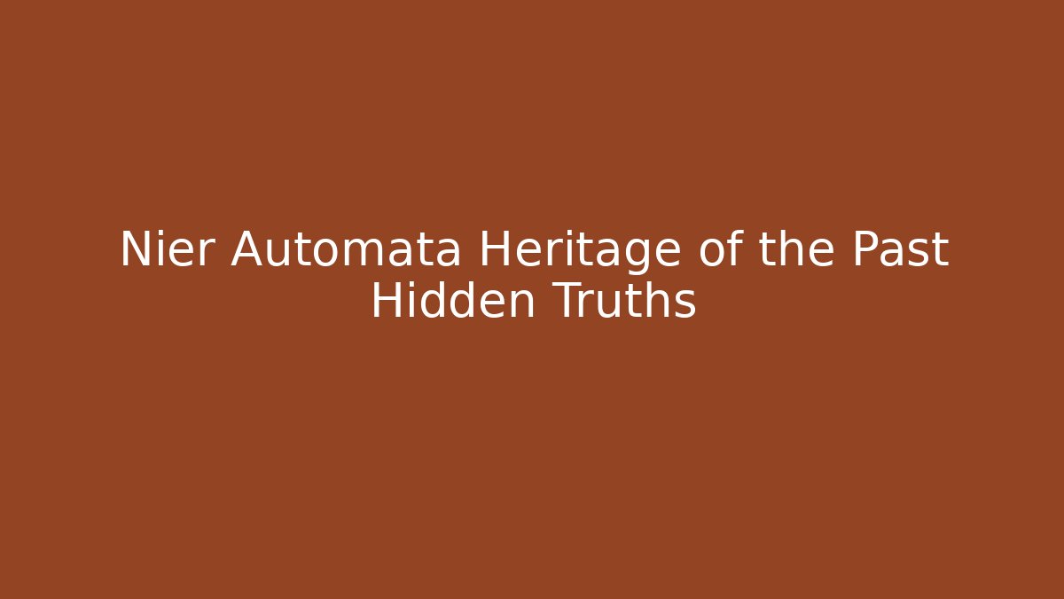 Nier Automata Heritage of the Past Hidden Truths