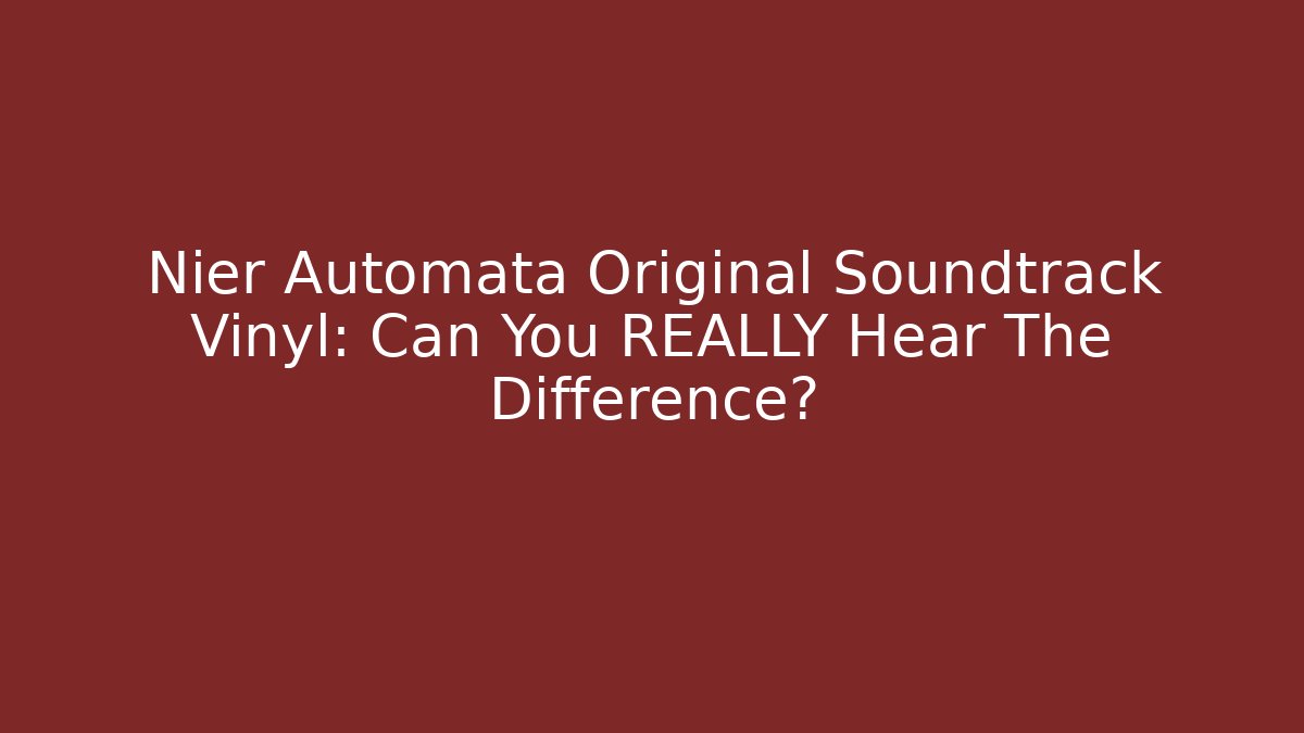 Nier Automata Original Soundtrack Vinyl: Can You REALLY Hear The Difference? - Boomer Naturals