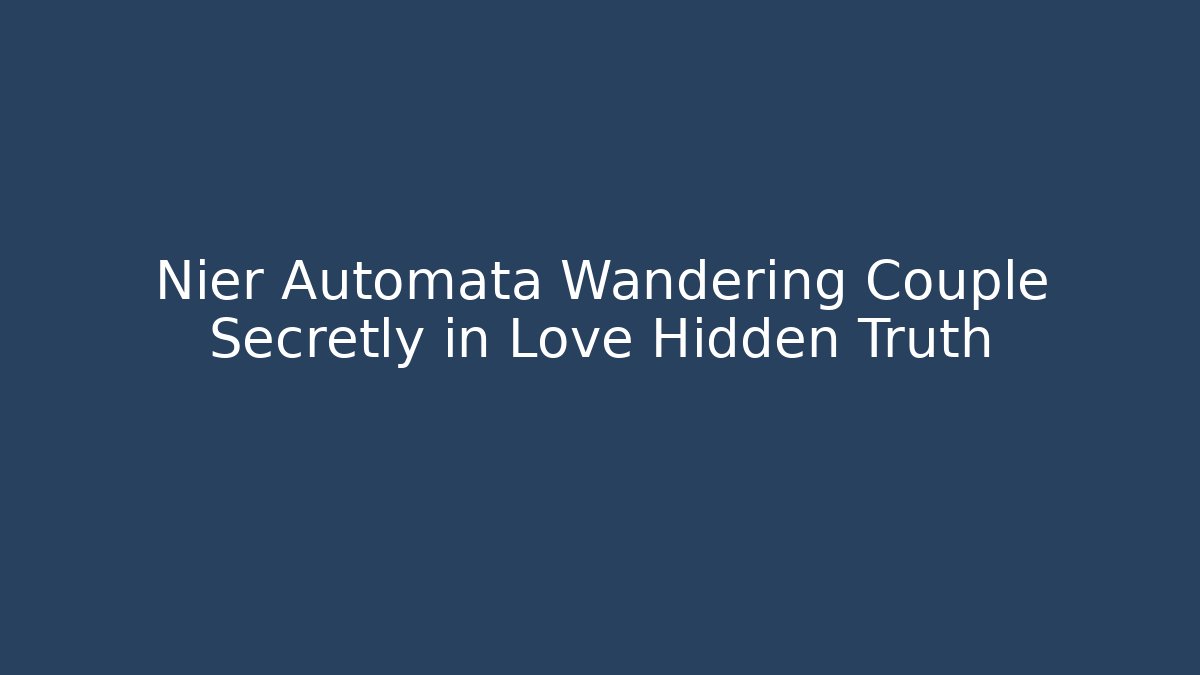 Nier Automata Wandering Couple Secretly in Love Hidden Truth