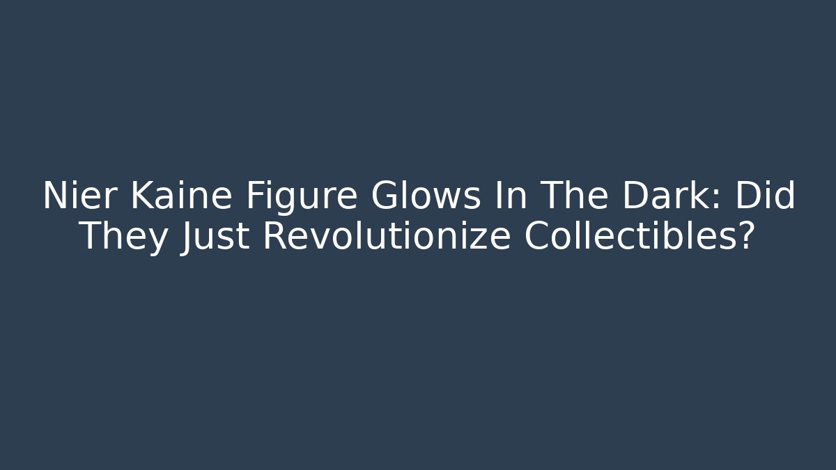 Nier Kaine Figure Glows In The Dark: Did They Just Revolutionize Collectibles?