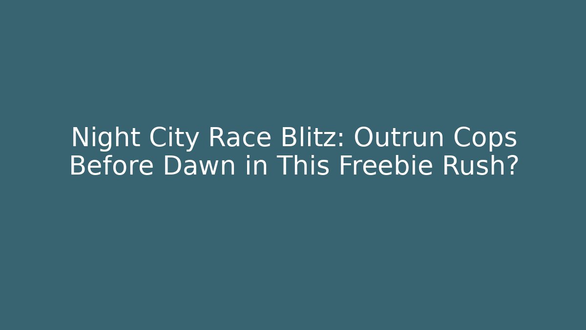 Night City Race Blitz: Outrun Cops Before Dawn in This Freebie Rush?
