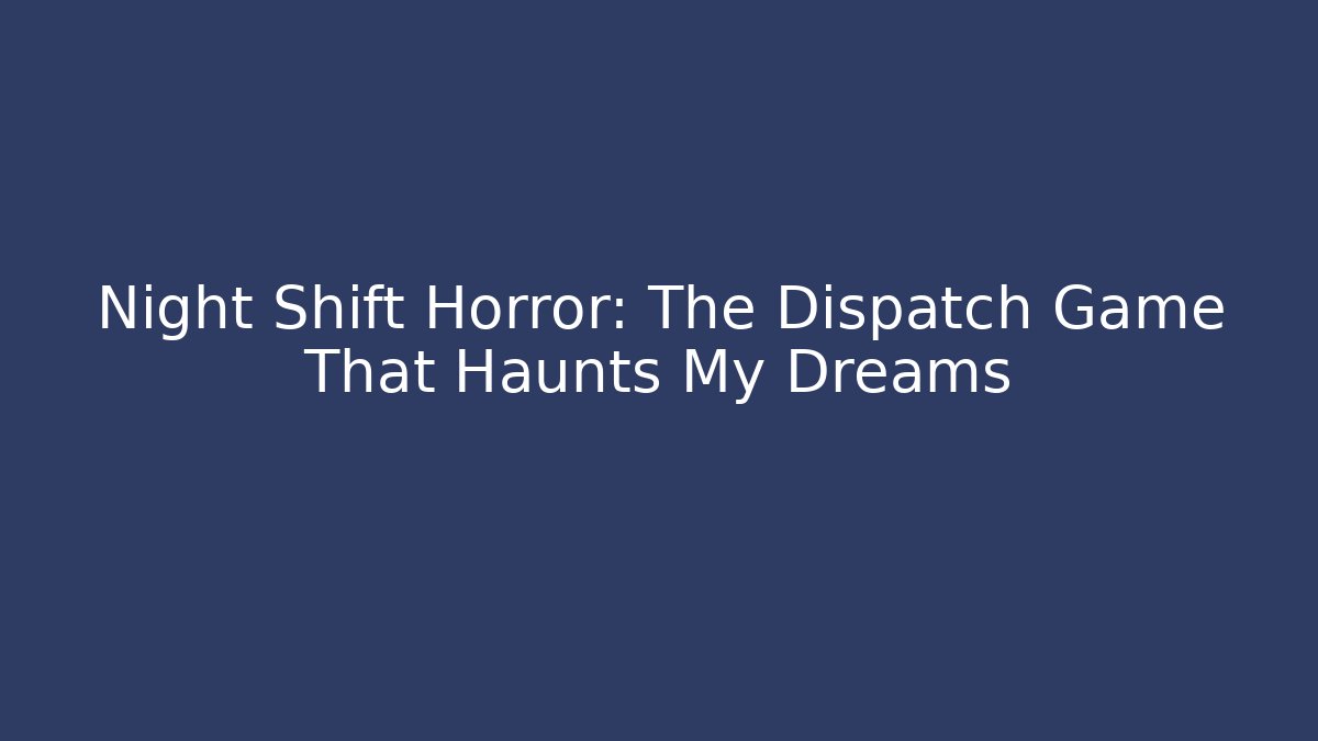Night Shift Horror: The Dispatch Game That Haunts My Dreams