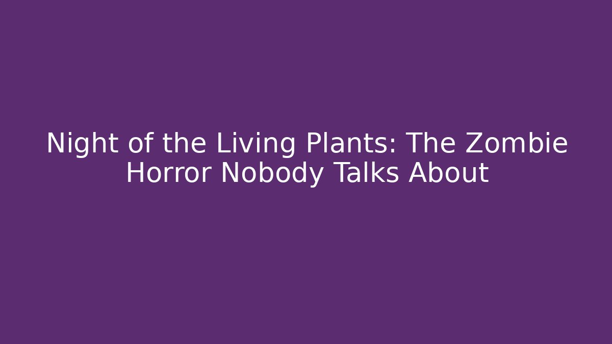 Night of the Living Plants: The Zombie Horror Nobody Talks About
