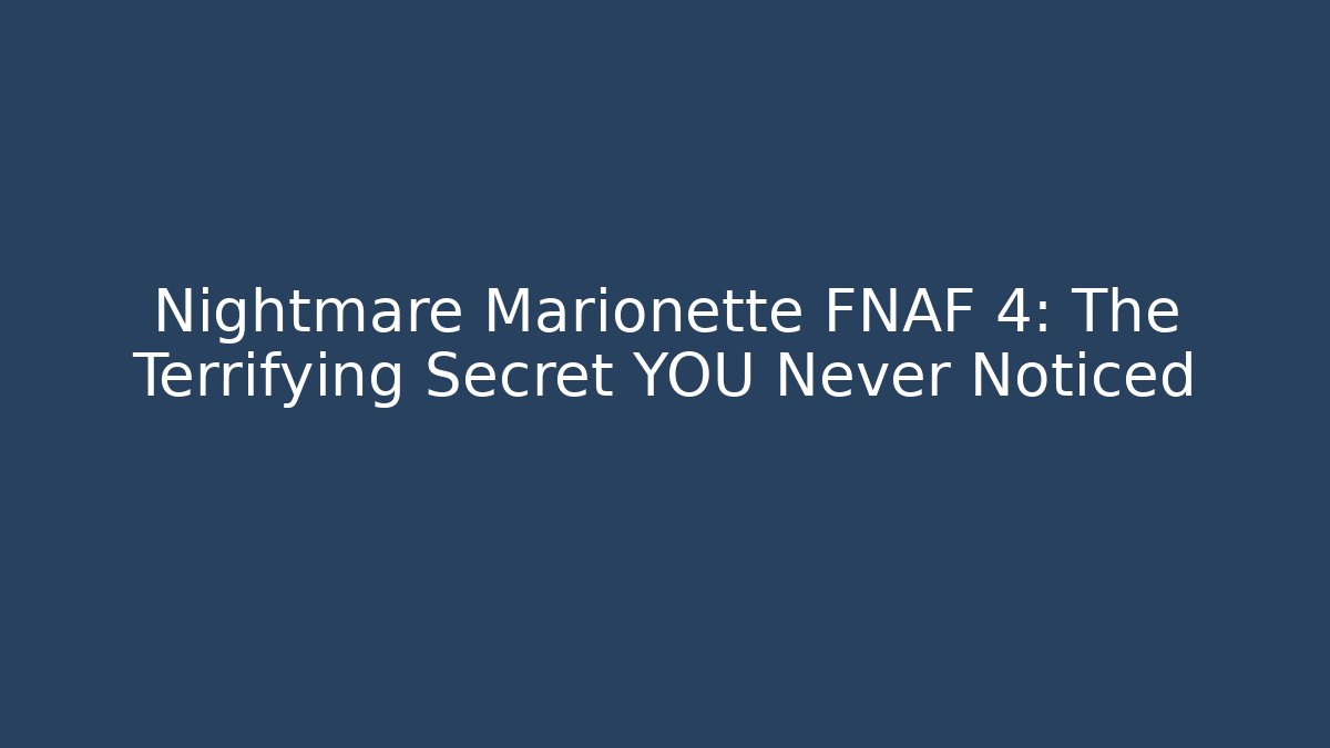 Nightmare Marionette FNAF 4: The Terrifying Secret YOU Never Noticed
