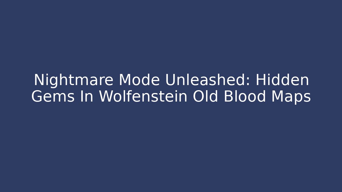 Nightmare Mode Unleashed: Hidden Gems In Wolfenstein Old Blood Maps - Boomer Naturals