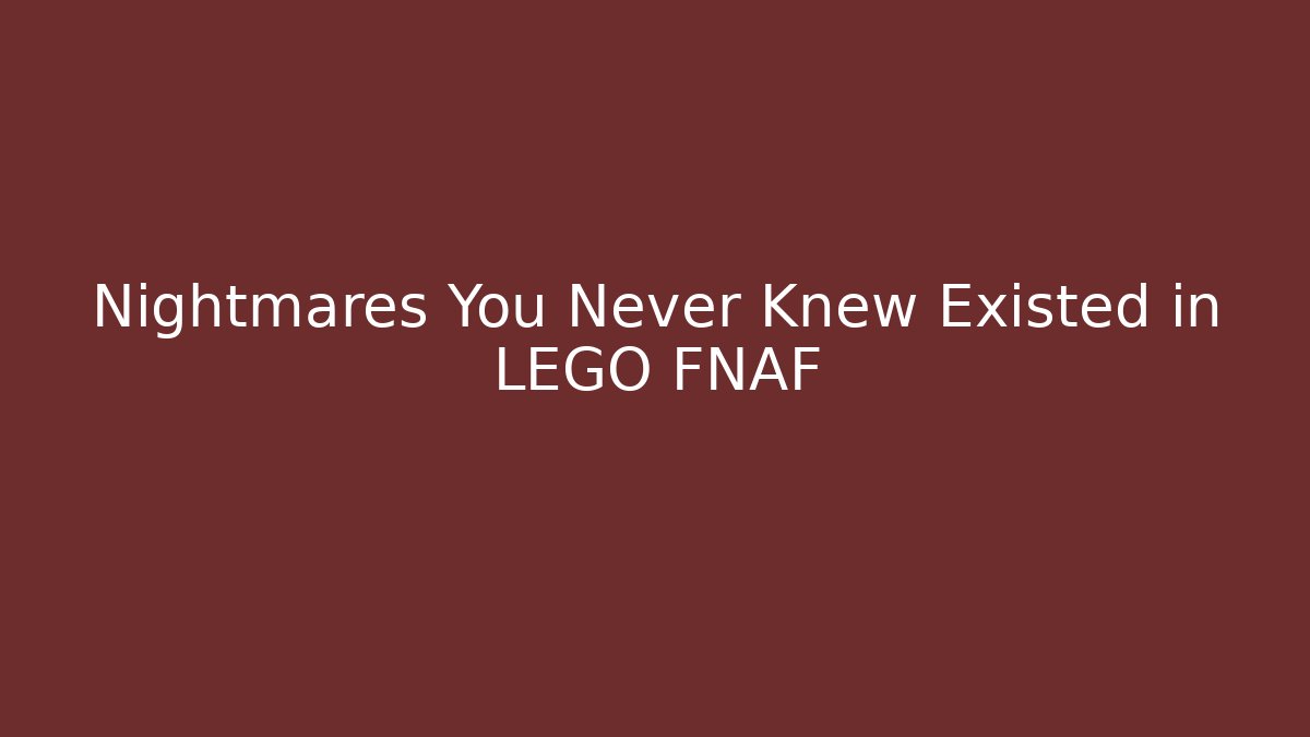 Nightmares You Never Knew Existed in LEGO FNAF