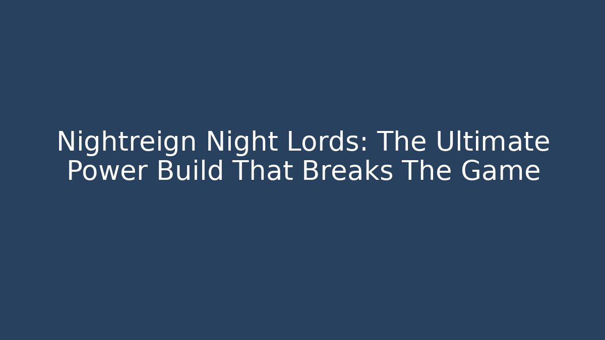 Nightreign Night Lords: The Ultimate Power Build That Breaks The Game