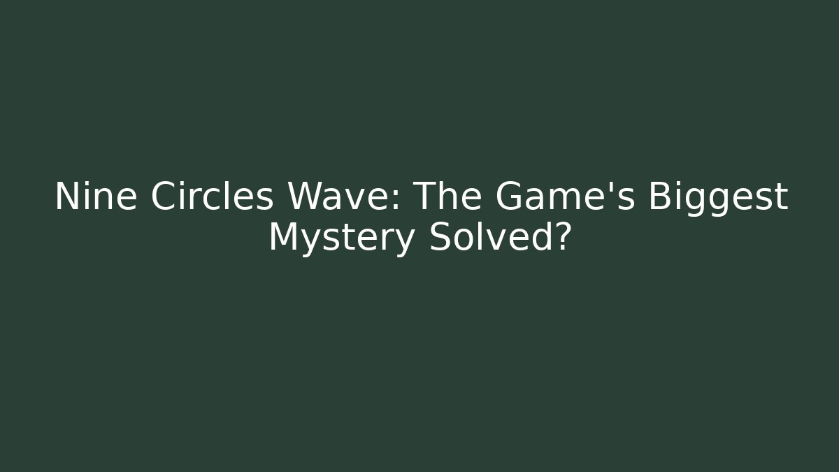 Nine Circles Wave: The Game's Biggest Mystery Solved?