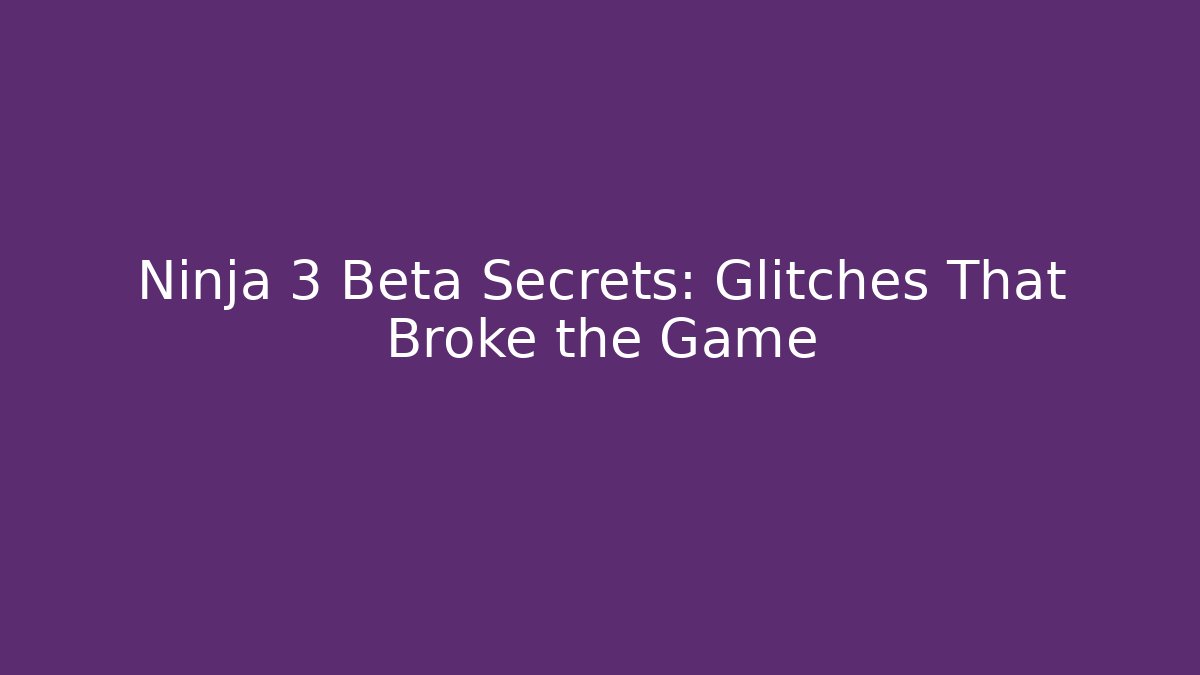 Ninja 3 Beta Secrets: Glitches That Broke the Game
